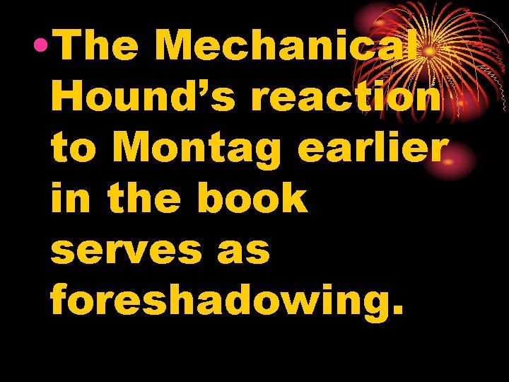  • The Mechanical Hound’s reaction to Montag earlier in the book serves as