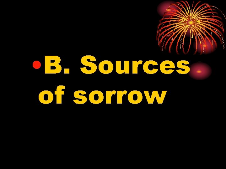  • B. Sources of sorrow 