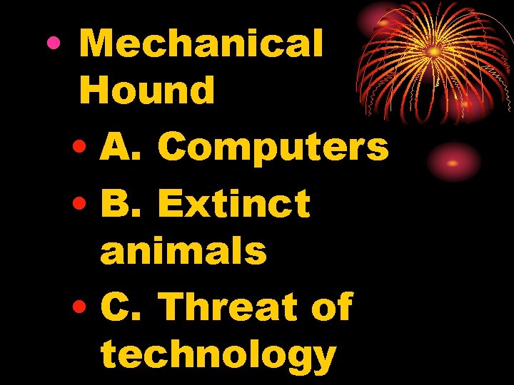  • Mechanical Hound • A. Computers • B. Extinct animals • C. Threat