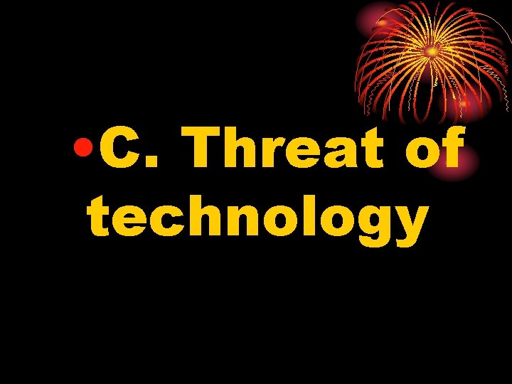  • C. Threat of technology 