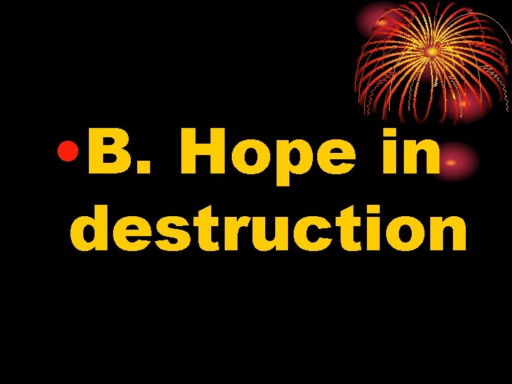  • B. Hope in destruction 