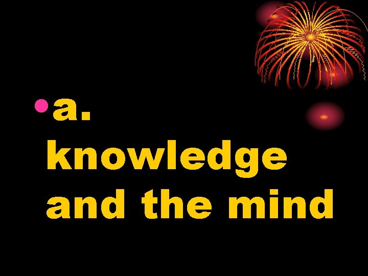 • a. knowledge and the mind 