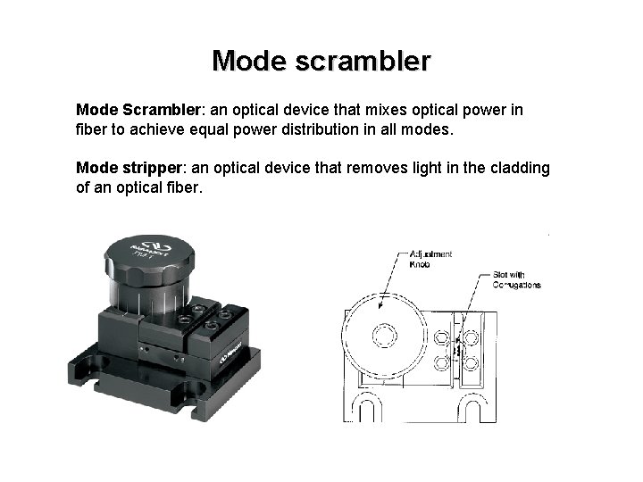 Mode scrambler Mode Scrambler: an optical device that mixes optical power in fiber to