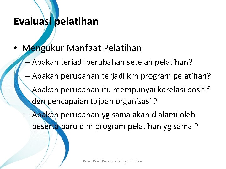 Evaluasi pelatihan • Mengukur Manfaat Pelatihan – Apakah terjadi perubahan setelah pelatihan? – Apakah