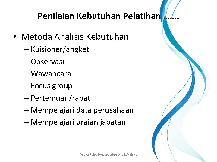 Penilaian Kebutuhan Pelatihan ……. • Metoda Analisis Kebutuhan – Kuisioner/angket – Observasi – Wawancara