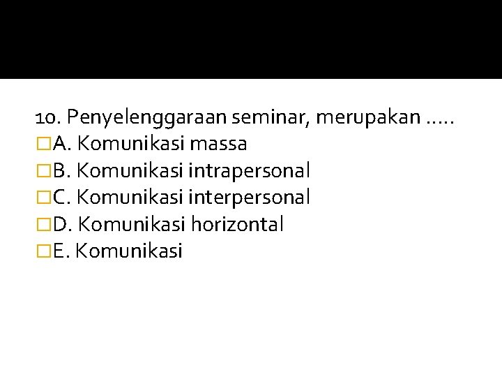 10. Penyelenggaraan seminar, merupakan. . . �A. Komunikasi massa �B. Komunikasi intrapersonal �C. Komunikasi