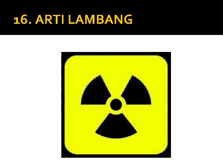 16. ARTI LAMBANG �A. Kipas Angin �B. Kincir Angin �C. Udara Panas �D. Nuclear