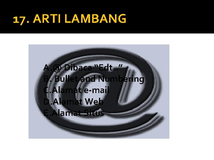 17. ARTI LAMBANG A. @ Dibaca “Edt. . ” B. Bullet and Numbering C. 17. ARTI LAMBANG A. @ Dibaca “Edt. . ” B. Bullet and Numbering C.