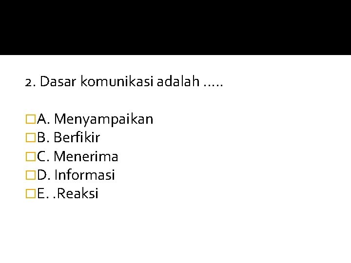2. Dasar komunikasi adalah. . . �A. Menyampaikan �B. Berfikir �C. Menerima �D. Informasi 2. Dasar komunikasi adalah. . . �A. Menyampaikan �B. Berfikir �C. Menerima �D. Informasi