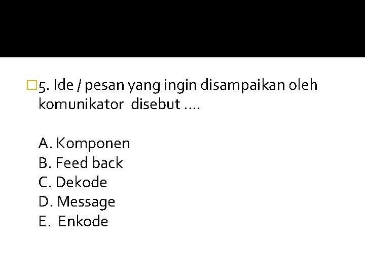 � 5. Ide / pesan yang ingin disampaikan oleh komunikator disebut. . A. Komponen � 5. Ide / pesan yang ingin disampaikan oleh komunikator disebut. . A. Komponen