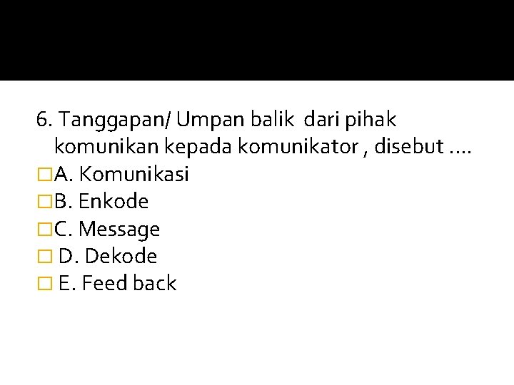 6. Tanggapan/ Umpan balik dari pihak komunikan kepada komunikator , disebut. . �A. Komunikasi