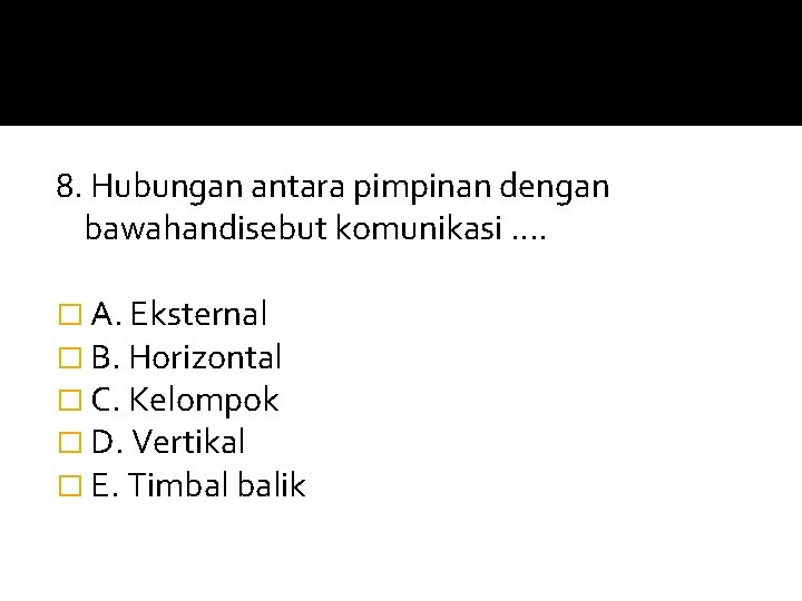 8. Hubungan antara pimpinan dengan bawahandisebut komunikasi. . � A. Eksternal � B. Horizontal 8. Hubungan antara pimpinan dengan bawahandisebut komunikasi. . � A. Eksternal � B. Horizontal