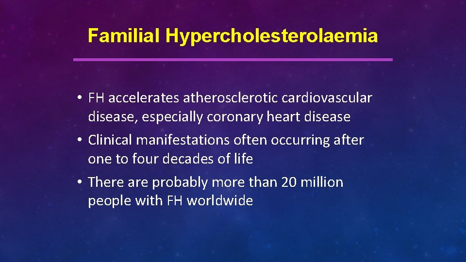 Familial Hypercholesterolaemia • FH accelerates atherosclerotic cardiovascular disease, especially coronary heart disease • Clinical