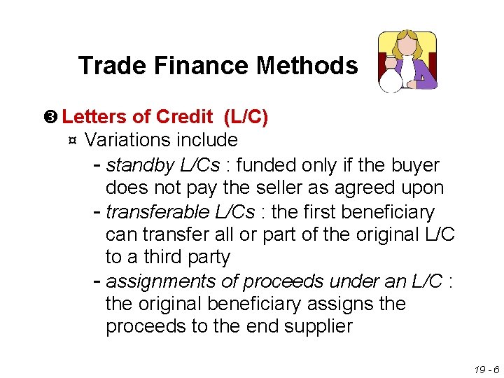 Trade Finance Methods Letters of Credit (L/C) ¤ Variations include standby L/Cs : funded