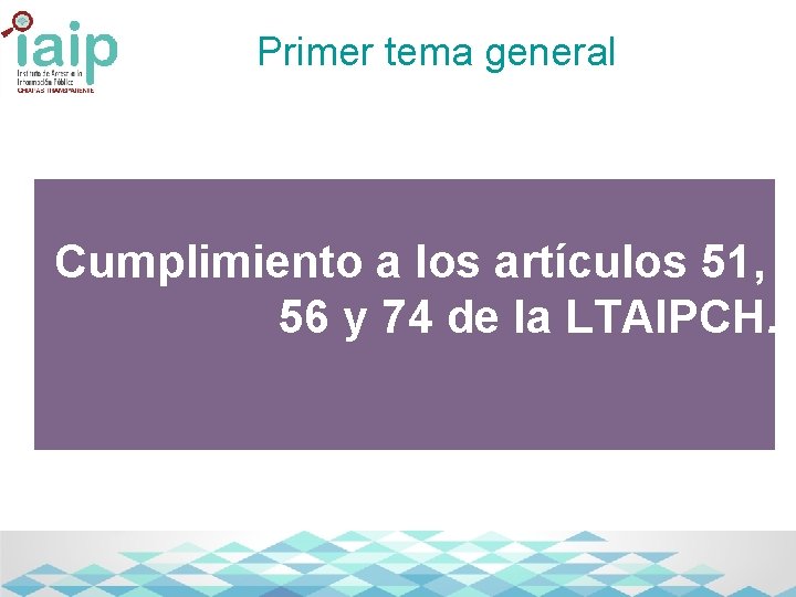 Primer tema general Cumplimiento a los artículos 51, 56 y 74 de la LTAIPCH.