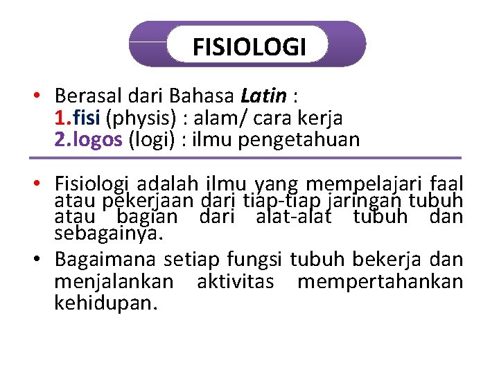 FISIOLOGI • Berasal dari Bahasa Latin : 1. fisi (physis) : alam/ cara kerja