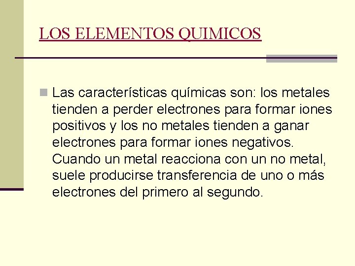 LOS ELEMENTOS QUIMICOS n Las características químicas son: los metales tienden a perder electrones