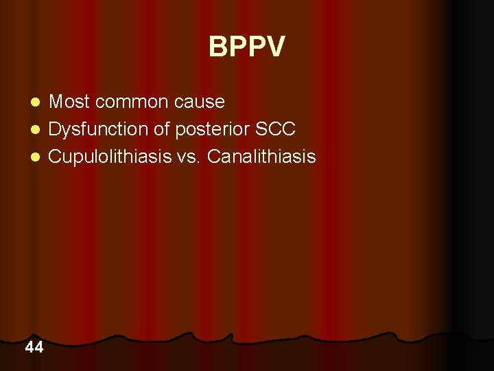 BPPV Most common cause l Dysfunction of posterior SCC l Cupulolithiasis vs. Canalithiasis l