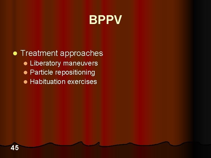 BPPV l Treatment approaches Liberatory maneuvers l Particle repositioning l Habituation exercises l 45