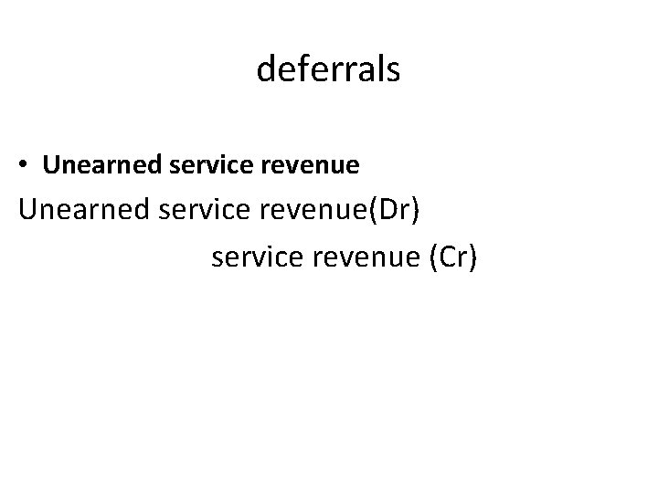 deferrals • Unearned service revenue(Dr) service revenue (Cr) 