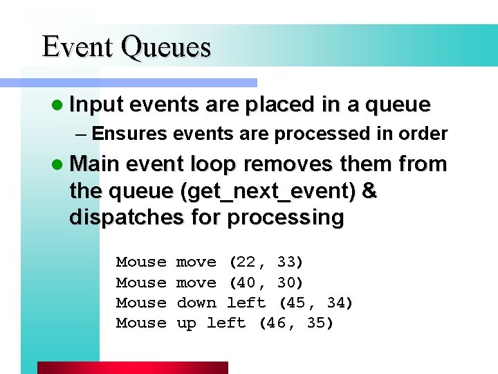 Event Queues l Input events are placed in a queue – Ensures events are