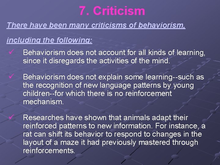 7. Criticism There have been many criticisms of behaviorism, including the following: ü Behaviorism