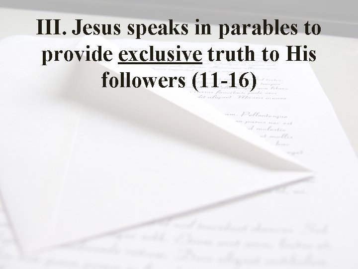 III. Jesus speaks in parables to provide exclusive truth to His followers (11 -16)