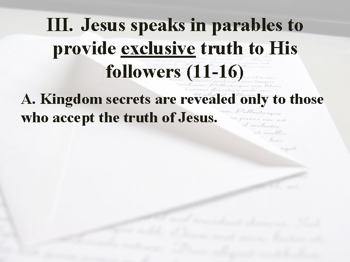 III. Jesus speaks in parables to provide exclusive truth to His followers (11 -16)