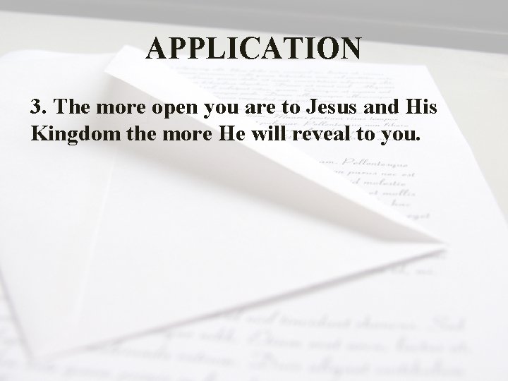 APPLICATION 3. The more open you are to Jesus and His Kingdom the more