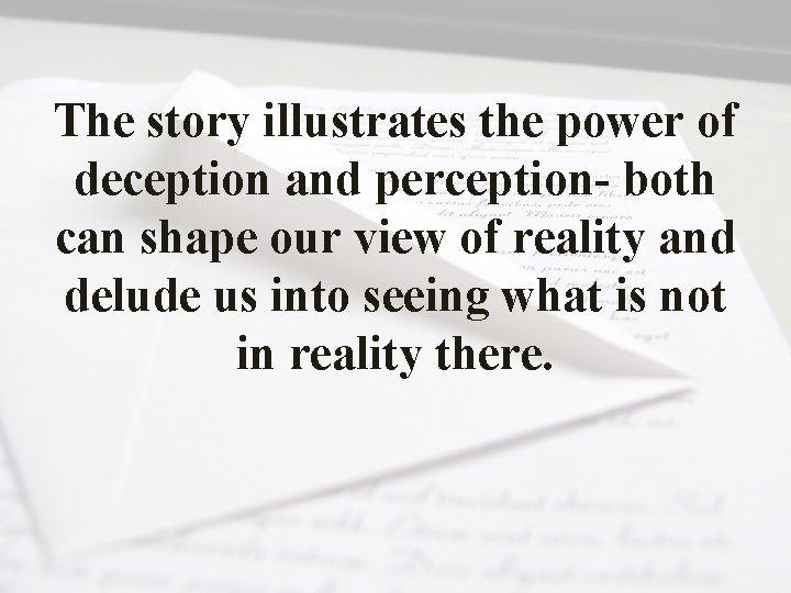 The story illustrates the power of deception and perception- both can shape our view