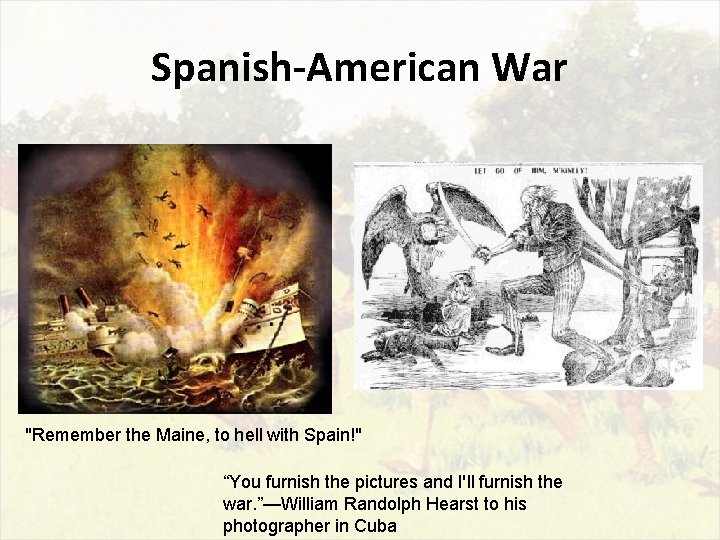 Spanish-American War "Remember the Maine, to hell with Spain!" “You furnish the pictures and