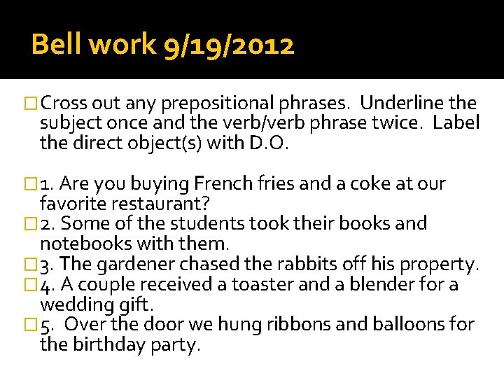 Bell work 9/19/2012 �Cross out any prepositional phrases. Underline the subject once and the