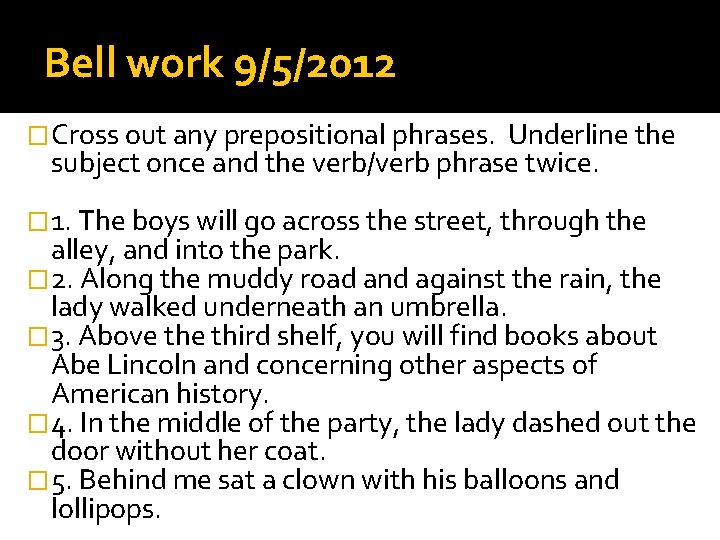 Bell work 9/5/2012 �Cross out any prepositional phrases. Underline the subject once and the