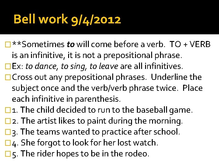 Bell work 9/4/2012 �**Sometimes to will come before a verb. TO + VERB is