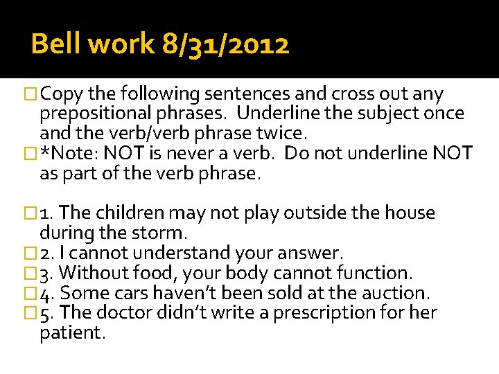 Bell work 8/31/2012 �Copy the following sentences and cross out any prepositional phrases. Underline