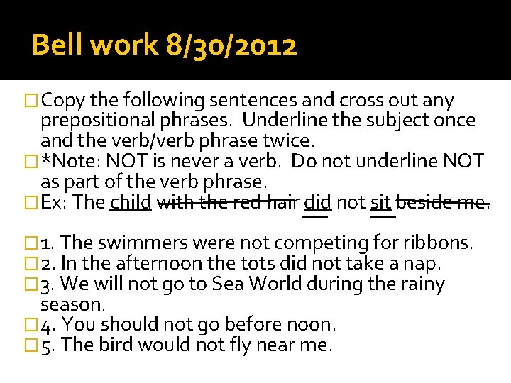 Bell work 8/30/2012 �Copy the following sentences and cross out any prepositional phrases. Underline
