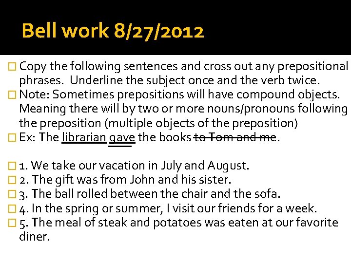 Bell work 8/27/2012 � Copy the following sentences and cross out any prepositional phrases.