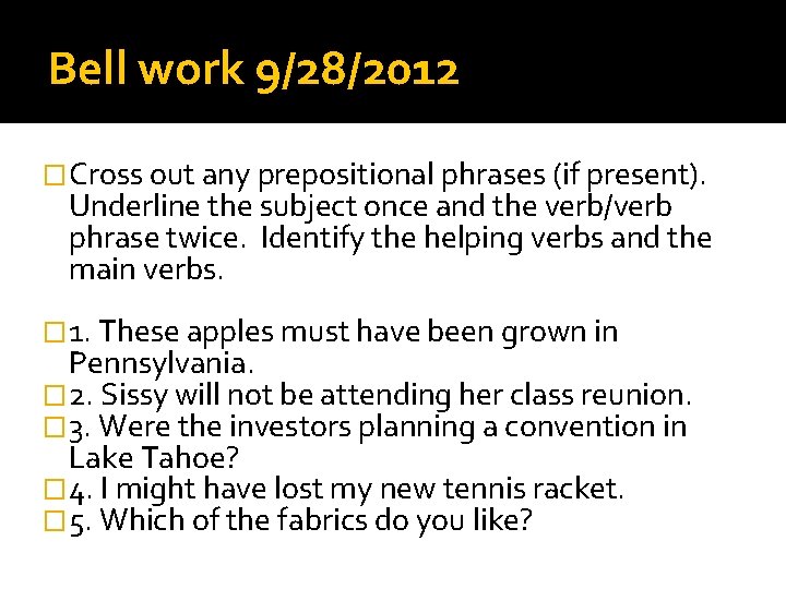 Bell work 9/28/2012 �Cross out any prepositional phrases (if present). Underline the subject once