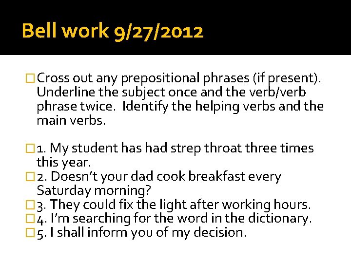 Bell work 9/27/2012 �Cross out any prepositional phrases (if present). Underline the subject once