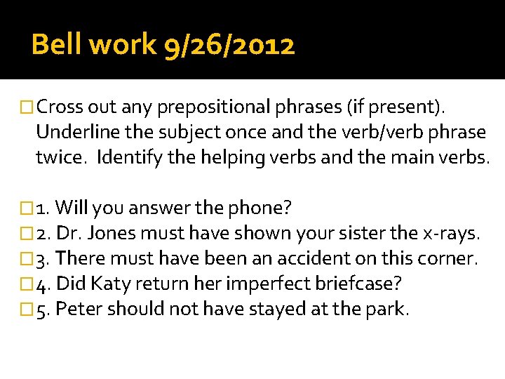 Bell work 9/26/2012 �Cross out any prepositional phrases (if present). Underline the subject once