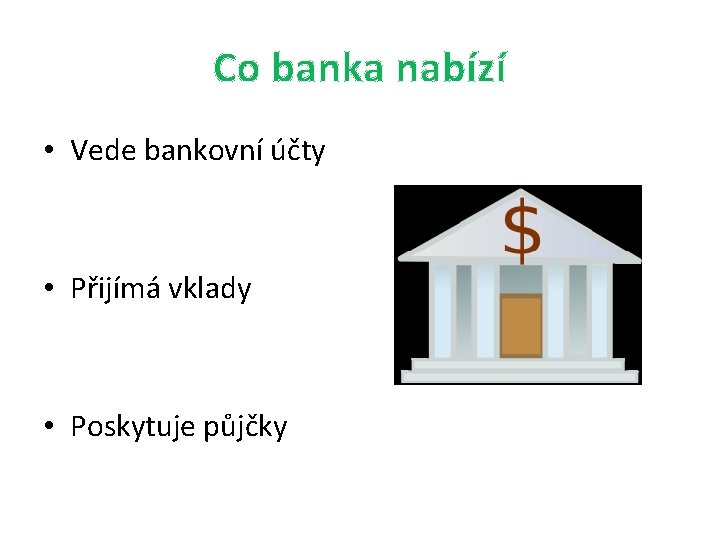 Co banka nabízí • Vede bankovní účty • Přijímá vklady • Poskytuje půjčky 