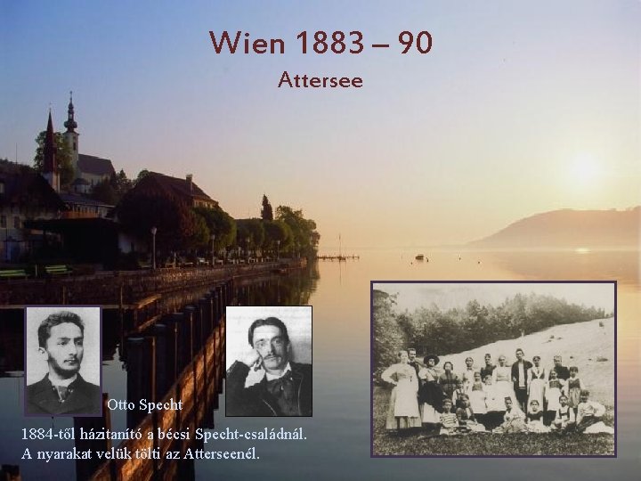 Wien 1883 – 90 Attersee Otto Specht 1884 -től házitanító a bécsi Specht-családnál. A