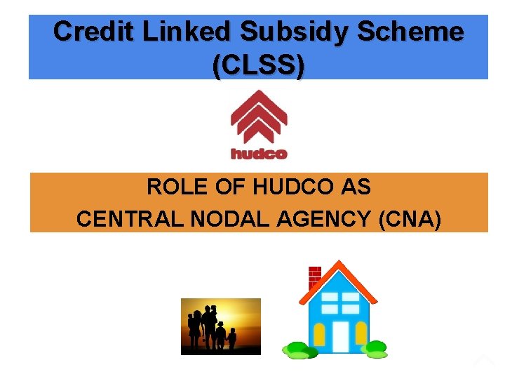 Credit Linked Subsidy Scheme (CLSS) ROLE OF HUDCO AS CENTRAL NODAL AGENCY (CNA) 