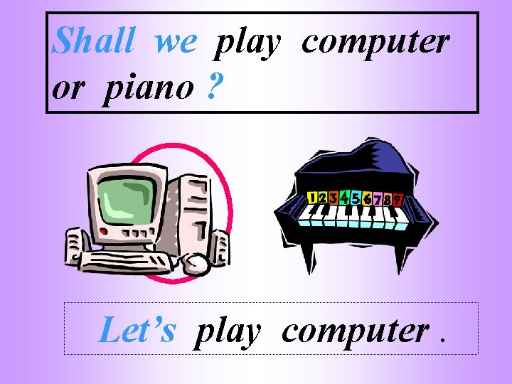 Shall we play computer or piano ? Let’s play computer. 