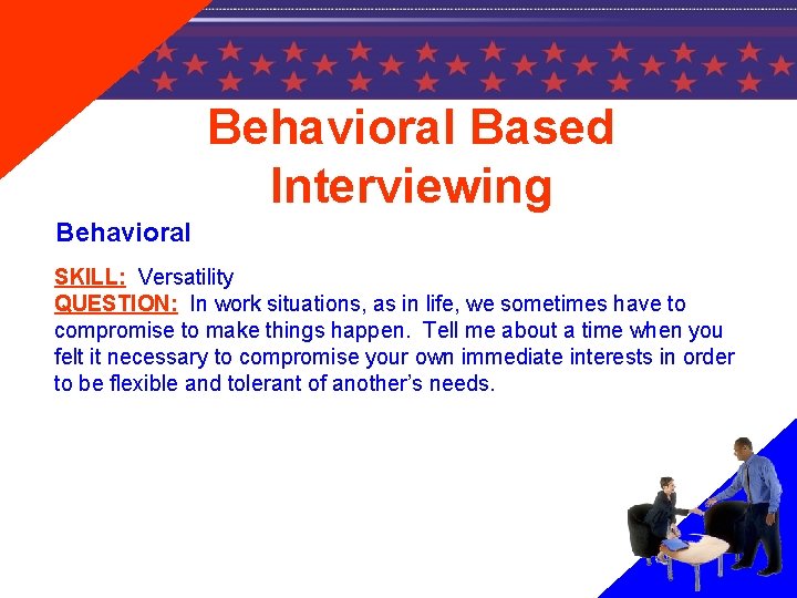 Behavioral Based Interviewing Behavioral SKILL: Versatility QUESTION: In work situations, as in life, we