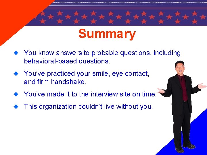 Summary You know answers to probable questions, including behavioral-based questions. You’ve practiced your smile,