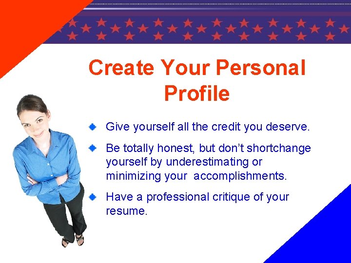 Create Your Personal Profile Give yourself all the credit you deserve. Be totally honest,