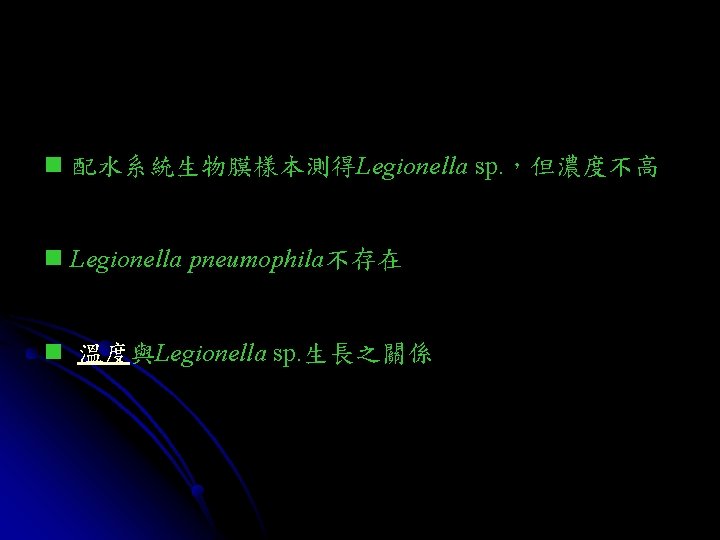 n 配水系統生物膜樣本測得Legionella sp. ，但濃度不高 n Legionella pneumophila不存在 n 溫度與Legionella sp. 生長之關係 
