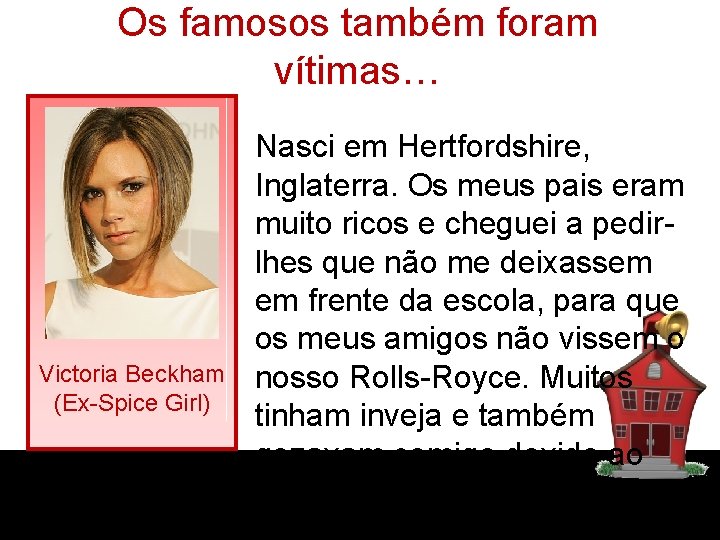 Os famosos também foram vítimas… Victoria Beckham (Ex-Spice Girl) Nasci em Hertfordshire, Inglaterra. Os