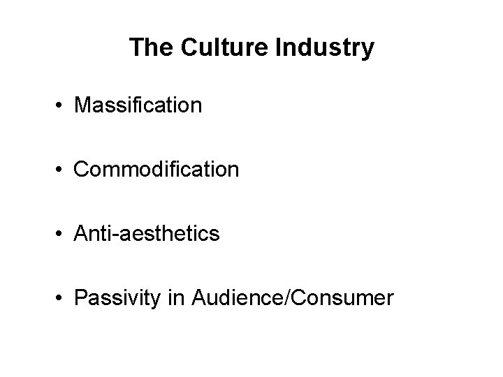 The Culture Industry • Massification • Commodification • Anti-aesthetics • Passivity in Audience/Consumer 